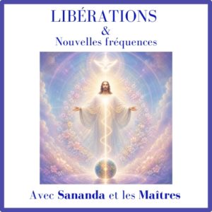 Libérations &  nouvelles fréquences – Avec Sananda
